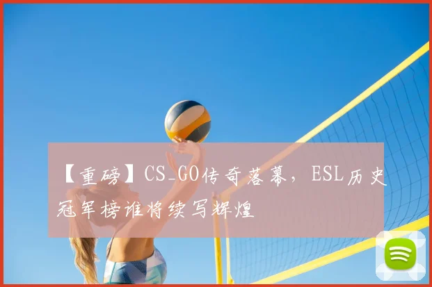 【重磅】CS_GO传奇落幕，ESL历史冠军榜谁将续写辉煌