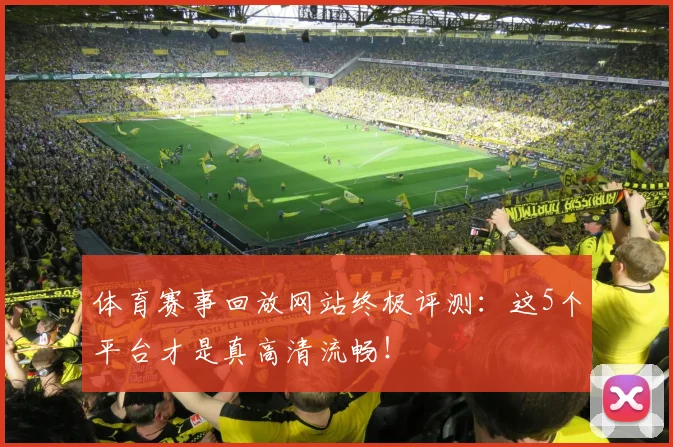 体育赛事回放网站终极评测：这5个平台才是真高清流畅！
