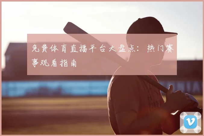 免费体育直播平台大盘点：热门赛事观看指南