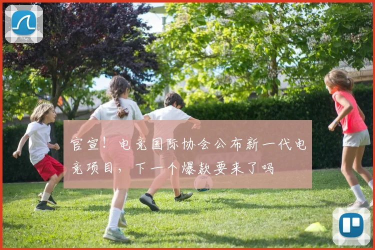 官宣！电竞国际协会公布新一代电竞项目，下一个爆款要来了吗
