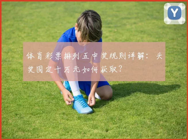体育彩票排列五中奖规则详解:头奖固定十万元如何获取?