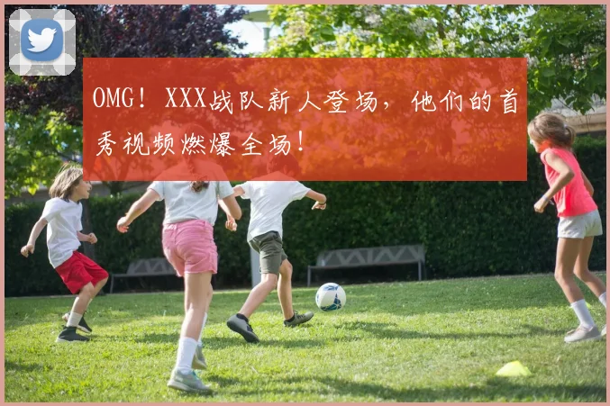 OMG！XXX战队新人登场，他们的首秀视频燃爆全场！