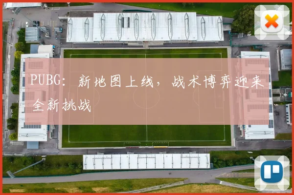PUBG:新地图上线,战术博弈迎来全新挑战