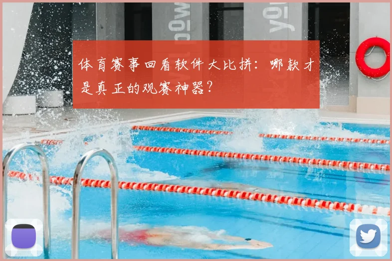 体育赛事回看软件大比拼：哪款才是真正的观赛神器？