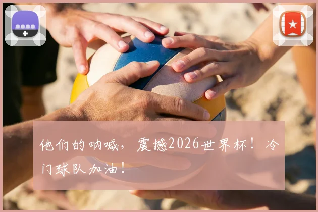 他们的呐喊，震撼2026世界杯！冷门球队加油！