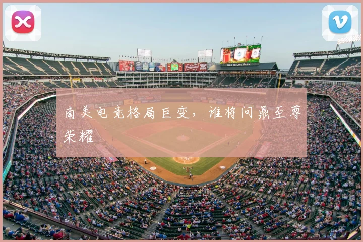 南美电竞格局巨变，谁将问鼎至尊荣耀
