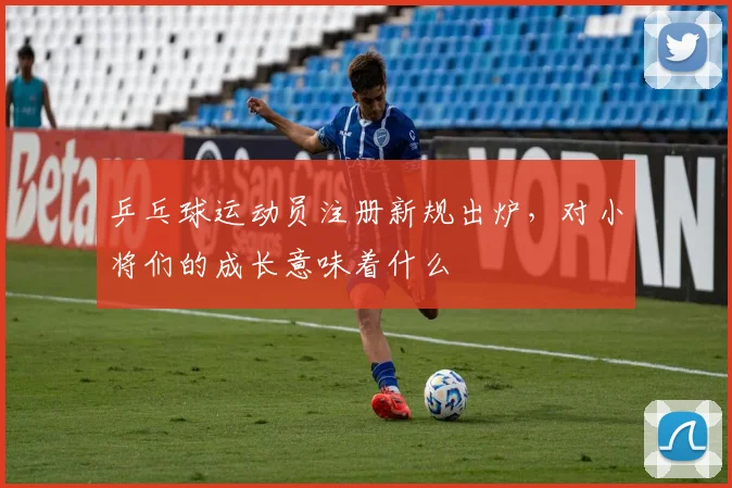 乒乓球运动员注册新规出炉,对小将们的成长意味着什么