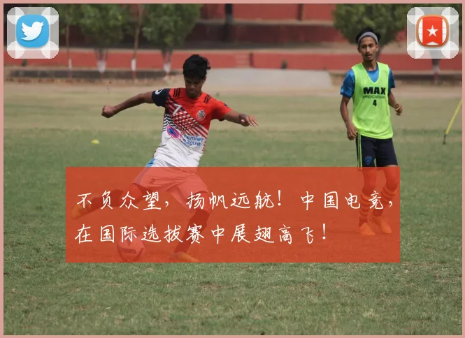 不负众望,扬帆远航!中国电竞,在国际选拔赛中展翅高飞!