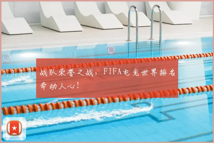 战队荣誉之战,FIFA电竞世界排名牵动人心!