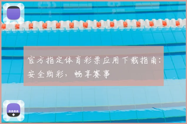官方指定体育彩票应用下载指南：安全购彩，畅享赛事