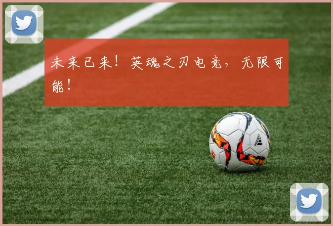 未来已来！英魂之刃电竞，无限可能！