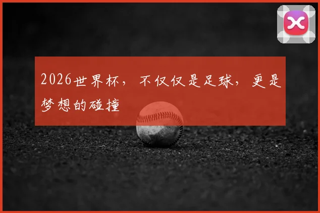 2026世界杯，不仅仅是足球，更是梦想的碰撞