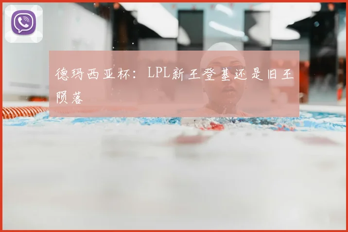 德玛西亚杯：LPL新王登基还是旧王陨落