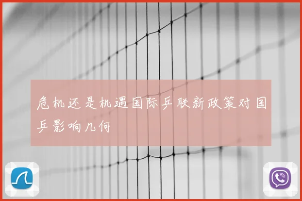 危机还是机遇国际乒联新政策对国乒影响几何