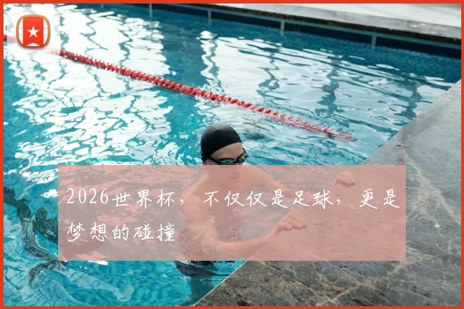 2026世界杯，不仅仅是足球，更是梦想的碰撞