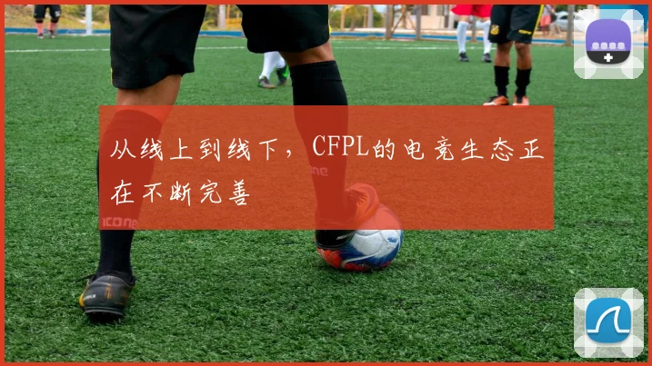 从线上到线下,CFPL的电竞生态正在不断完善