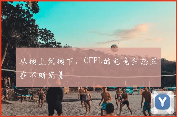 从线上到线下,CFPL的电竞生态正在不断完善