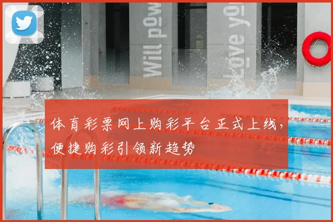 体育彩票网上购彩平台正式上线，便捷购彩引领新趋势
