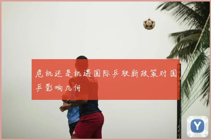 危机还是机遇国际乒联新政策对国乒影响几何