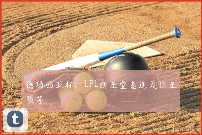 德玛西亚杯:LPL新王登基还是旧王陨落